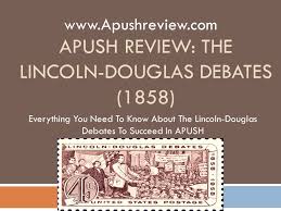 Apush Review The Lincoln Douglas Debates 1858 Everything You Need To Know About The Lincoln Douglas Debates To Succeed In Apush Ppt Download