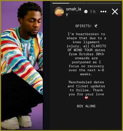 Singer Omah Lay Postpones Tour After He Suffered Knee Injury. **************** Nigerian singer Omah Lay has announced the postponement of his upcoming tour, after he suffered knee injury about a w