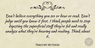 That he must be wrong, even in thinking that he honestly believes. Timothy Mcveigh Don T Believe Everything You See Or Hear Or Read Don T Quotetab