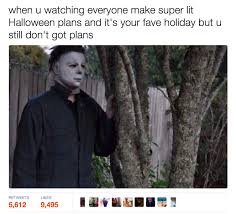 You Dread The Idea Of Spending Even One Halloween With No Plans Halloween Memes Spooky Memes Michael Myers Memes
