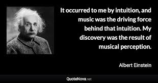 Enjoy the best albert einstein quotes at best quotes ever. It Occurred To Me By Intuition And Music Was The Driving Force Behind That Intuition My Discovery