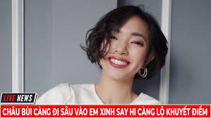 Châu Bùi Càng Đi Sâu Vào Em Xinh Say Hi Càng Lộ Khuyết Điểm