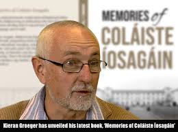 Kieran Groeger: A Historian's Tribute to Coláiste Íosagáin KIERAN GROEGER  has recently unveiled his latest literary endeavour, 'Memories of Coláiste  Íosagáin', a heartfelt compilation that captures the essence of a beloved  institution