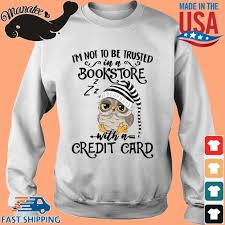 Get more information about the extra awards® program external website. Owl I M Not To Be Trusted In A Bookstore With A Credit Card Shirt Sweater Hoodie And Long Sleeved Ladies Tank Top