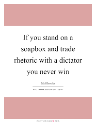 If You Stand On A Soapbox And Trade Rhetoric With A Dictator You Picture Quotes
