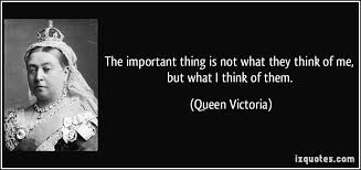 The Important Thing Is Not What They Think Of Me But What I Think Of Them Queen Victoria Quotes Quote Quotations Queen Victoria Picture Quotes Victoria
