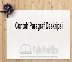 Pengertian paragraf adalah karangan yang terdiri dari sejumlah kalimat dengan pikiran utama sebagai pengendaliannya dan pikiran penjelas sebagai pendukungnya. Contoh Paragraf Deskripsi Pengertian Macam Ciri Tujuan Dan Contoh