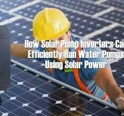 How Solar Pump Inverters Can Efficiently Run Water Pumps ...