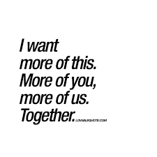I miss you so much quotes for her. I Want More Of This More Of You More Of Us Together You And Me Quotes Be Yourself Quotes Together Quotes