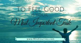 Being confident in the decisions you make and trusting in your ability to succeed is also very important. Why Feeling Good Is The Most Important Thing Part 1 3 About Happiness Mind Journeys