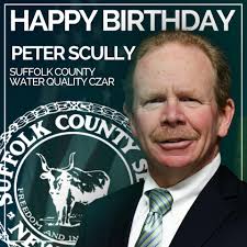 Happy birthday to Peter Scully, our Suffolk County Water Quality Czar.  Peter is an environmental leader who is helping to solve the water quality  crisis
