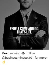People Come And Go Thats Life Cbusinessmindset 1o1 Keep Moving Follow For More Life Meme On Ballmemes Com