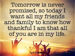 Sometimes as a man, you fear what you can't see. Tomorrow Is Never Promised So Today I Want All My Friends And Family To Know How Thankful I Am That All Of Your Are In My Life Spirit Science Quotes