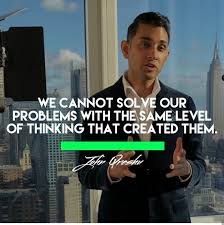 We Cannot Solve Our Problems With The Same Level Of Thinking That Created Them Pin On John Qreshi