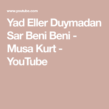 Yad Eller Duymadan Sar Beni Beni Musa Kurt Youtube