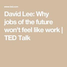David Lee Why Jobs Of The Future Won T Feel Like Work Ted Talk Future Jobs Ted Talks Feelings