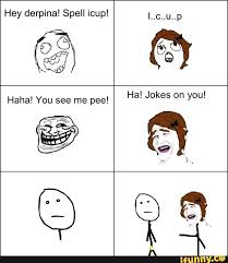 Hey Derpina Spell Icup I C U P Haha You See Me Pee Ha Jokes On You Ifunny