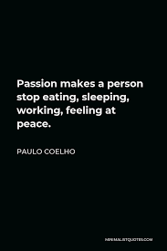 As nouns the difference between feeling and passion. Paulo Coelho Quote Passion Makes A Person Stop Eating Sleeping Working Feeling At Peace