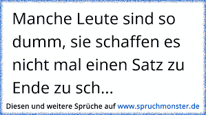 Manche Leute Sind So Dumm Sie Schaffen Es Nicht Mal Einen Satz Zu Ende Zu Sch Spruchmonster De