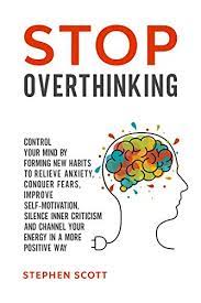 Try not to judge it, and don't put pressure on yourself to repress it. Stop Overthinking Control Your Mind By Forming New Habits To Relieve Anxiety Conquer Fears Improve Self Motivation Silence Inner Criticism And Channel Your Energy In A More Positive Way Kindle Edition By