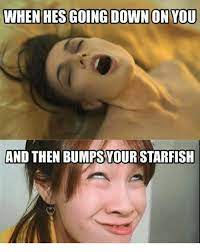 When Hes Going Down On You And Then Bumps Your Starfish Meme On Me Me