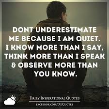 Don't underestimate me because i'm quiet. Don T Underestimate Me Because I M Quiet I Know More Than I Say Think More