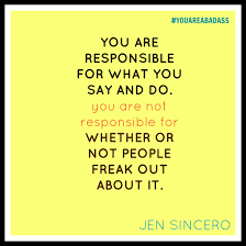 You Are Responsible For What You Say And Do You Are Not Responsible For Whether Or Not People Fr Badass Quotes Inspirational Quotes Believe In Yourself Quotes
