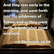 The story of jehoshaphat (2 chron. 2 Chronicles 20 20 And They Rose Early In The Morning And Went Forth Into The Wilderness Of Tekoa And As They Went Forth Jehoshaphat Stood And Said Hear Me O Judah And