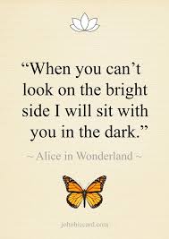 Check spelling or type a new query. When You Can T Look On The Bright Side I Will Sit With You In The Dark Alice In Wonderland Supportive Friends Quotes Bright Quotes Friends Quotes
