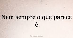 Nem sempre o que parece é. Qual o significado da frase?