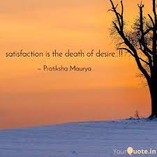 Satisfaction is the death of desire. Satisfaction Is The Death Quotes Writings By Pratiksha Maurya Yourquote
