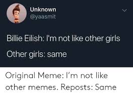 We did not find results for: Unknown Billie Eilish I M Not Like Other Girls Other Girls Same Original Meme I M Not Like Other Memes Reposts Same Girls Meme On Awwmemes Com