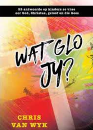 Wat Glo Jy 52 Antwoorde Op Kinders Se Vrae Oor God Christus Geloof En Die Gees Chris Van Wyk