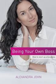 Being Your Own Boss : How to start up a business by Alexandra John