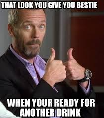 Meme Creator Funny That Look You Give You Bestie When Your Ready For Another Drink Meme Generator At Memecreator Org