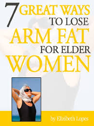 Ways to lose arm fat. 7 Great Ways To Lose Arm Fat For Elder Women 1 Book 2 Kindle Edition By Lopes Elizibeth Health Fitness Dieting Kindle Ebooks Amazon Com