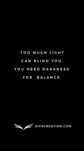 Too Much Light Can Blind You You Need Darkness For Balance Quotes Motivationalquotes Morningquotes Light And Dark Quotes Warrior Quotes Quotes Deep Dark