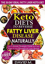 keto diets to reverse fatty liver disease naturally an ultimate strategic guide to cure fatty liver disease and lose weight in 30 days