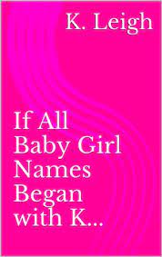 A phonetic form of the initials k. If All Baby Girl Names Began With K Ebook Leigh K Amazon In Kindle Store