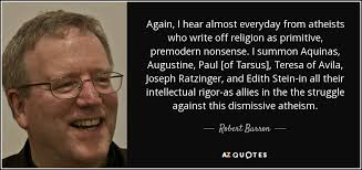Robert Barron quote: Again, I hear almost everyday from atheists who write  off...