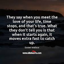 When You Meet The Love Of Your Life Time Stops Lyrics They Say When You Meet The Love Of Your Life Time Stops And That S True What They Don T Tell You Is That When It Starts Agai Told You So Love Your
