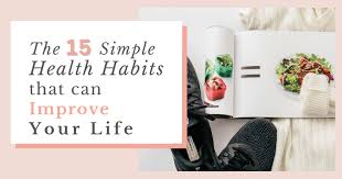 15 Simple Health Habits That Can Improve Your Life.