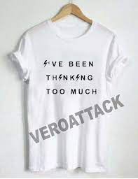 Ive Ben Thingking Too Much T Shirt Size Xs S M L Xl 2xl 3xl Shirts T Shirt T Shirts For Women