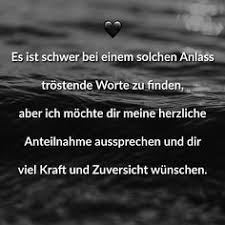 Es Ist Schwer Bei Einem Solchen Anlass Trostende Worte Zu Finden Aber Ich Mochte Dir Meine Herzliche Anteilnahme Aussprechen Und Dir Viel Kraft Und Zuversicht Trostende Worte Beileid Spruche Spruche Trauer