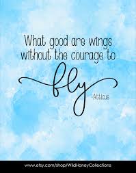 What Good Are Wings Without The Courage To Fly Atticus Quote Printable Wall A Printable Inspirational Quotes Printable Wall Art Quotes Inspirational Quotes