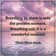 Breathing In There Is Only The Present Moment Breathing Out It Is A Wonderful Moment Thich Nhat Hanh Be Present Quotes Breath In Breath Out Breathe