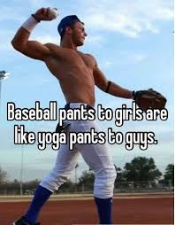 Baseball Pants To Girls Are Like Yoga Pants To Guys So True Baseball Pants Girls Be Like Baseball