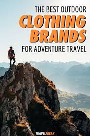 19 Best Outdoor Clothing Brands On The Market Travelfreak Outdoor Outdoor Travel Extreme Travel