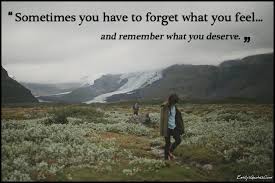 What i deserve in a relationship quotes. Sometimes You Have To Forget What You Feel And Remember What You Deserve Popular Inspirational Quotes At Emilysquotes