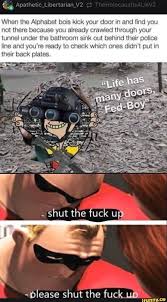 There are a lot of memes out there, but there's always room for more. When The Alphabet Bois Kick Your Door In And Find You Not There Because You Already